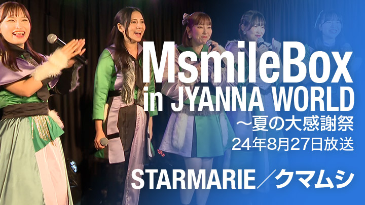 MsmileBox in JYANNA WORLD～夏の大感謝祭（8/27放送）