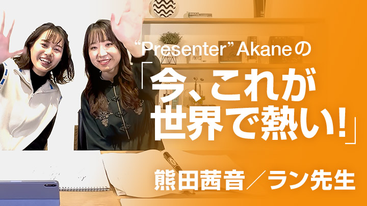 “Presenter”Akaneの「今、これが世界で熱い！」