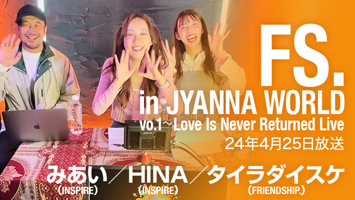 FS. in JYANNA WORLD vo.1～Love Is Never Returned Live（24年4月25日放送）