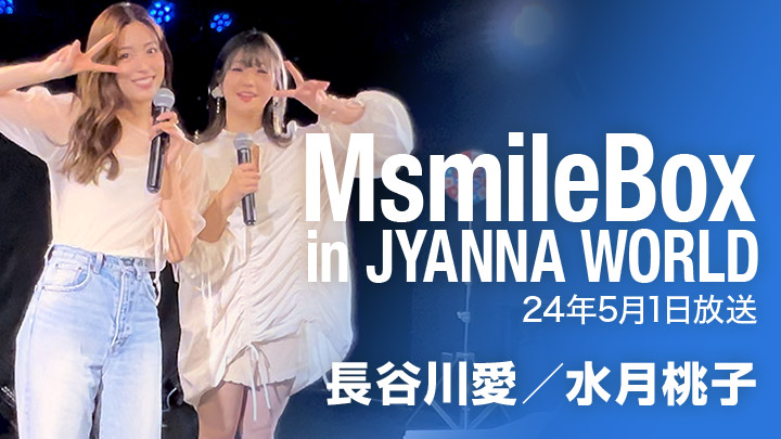 MSmileBox in JYANNA WORLD（24年5月1日放送）