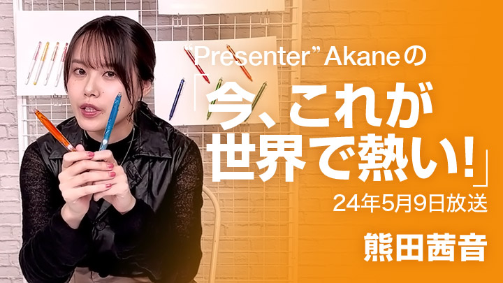 “Presenter”Akaneの「今、これが世界で熱い！」（24年5月9日放送）