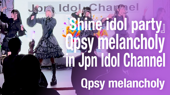 『Shine idol party』Qpsy melancholy in Jpn Idol Channel