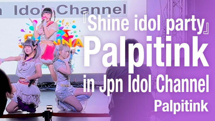 『Shine idol party』Palpitink in Jpn Idol Channel