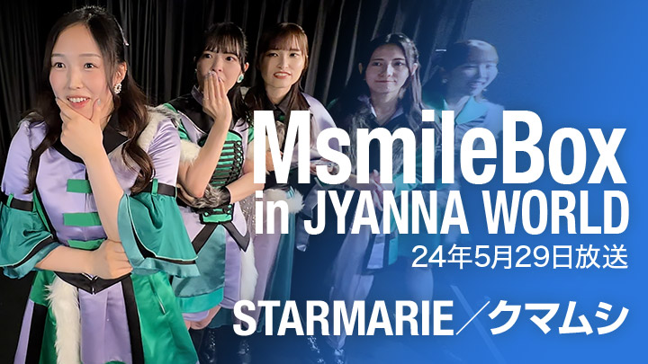 MsmileBox in JYANNA WORLD（24年5月29日放送）