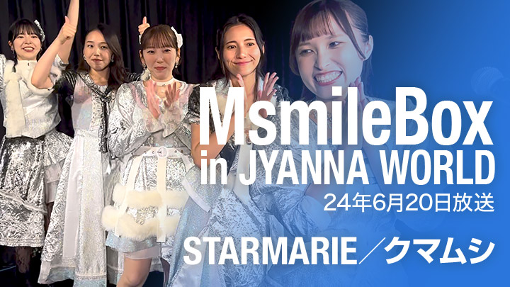 MsmileBox in JYANNA WORLD（24年6月20日放送）